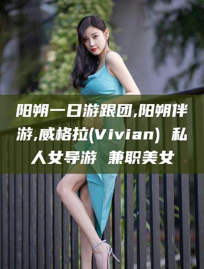 樟树阳朔一日游跟团,阳朔伴游,威格拉(Vivian) 私人女导游 兼职美女