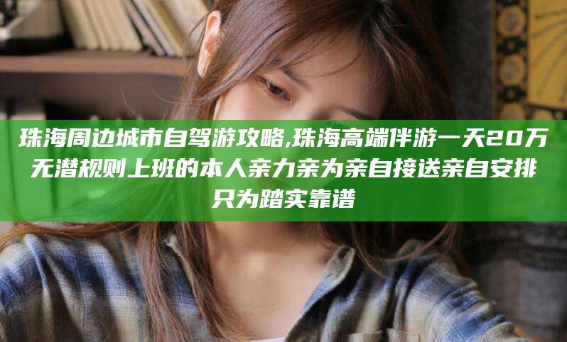 樟树珠海周边城市自驾游攻略,珠海高端伴游一天20万无潜规则上班的本人亲力亲为亲自接送亲自安排只为踏实靠谱