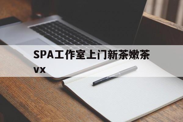 樟树广州哪里可以找约茶新茶的品茶地最新资讯（谁能告诉我哪里有樟树SPA工作室上门新茶嫩茶vx？）